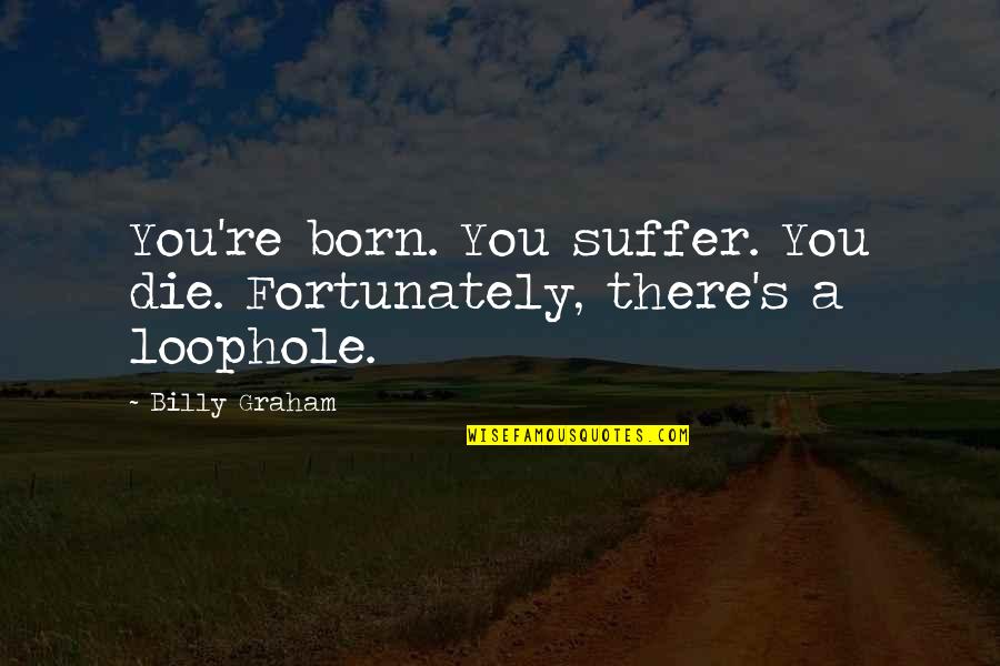 Loophole Quotes By Billy Graham: You're born. You suffer. You die. Fortunately, there's