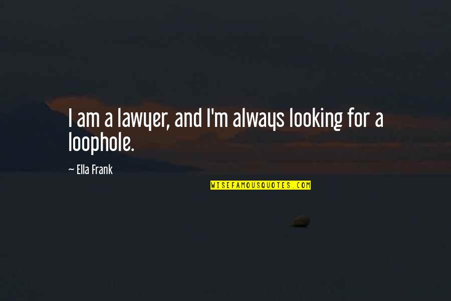 Loophole Quotes By Ella Frank: I am a lawyer, and I'm always looking