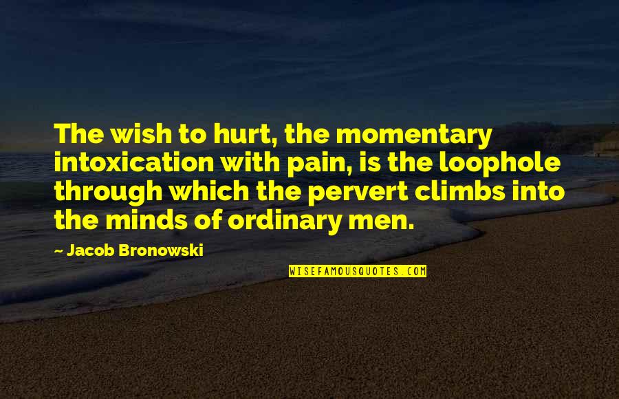 Loophole Quotes By Jacob Bronowski: The wish to hurt, the momentary intoxication with