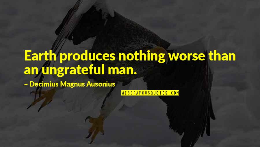Looridash Quotes By Decimius Magnus Ausonius: Earth produces nothing worse than an ungrateful man. Looridash Quotes By Decimius Magnus Ausonius: Earth produces nothing worse than an ungrateful man.