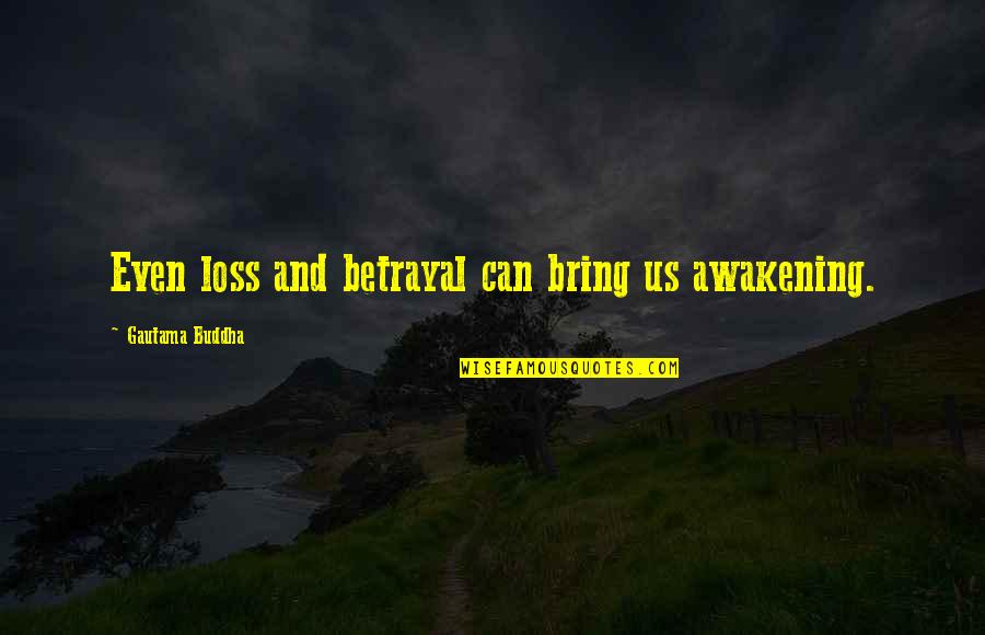 Loor's Quotes By Gautama Buddha: Even loss and betrayal can bring us awakening.