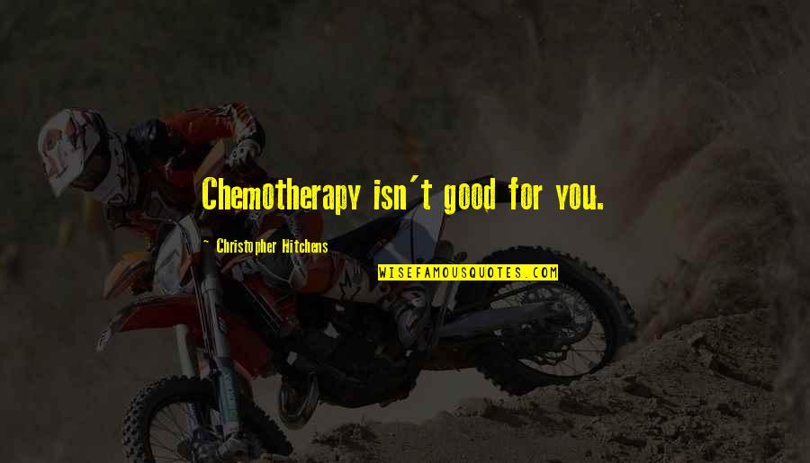 Loors Results Quotes By Christopher Hitchens: Chemotherapy isn't good for you. Loors Results Quotes By Christopher Hitchens: Chemotherapy isn't good for you.