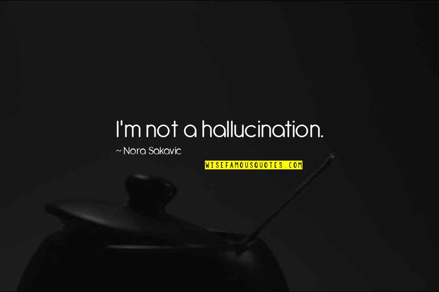 Loo's Quotes By Nora Sakavic: I'm not a hallucination. Loo's Quotes By Nora Sakavic: I'm not a hallucination.