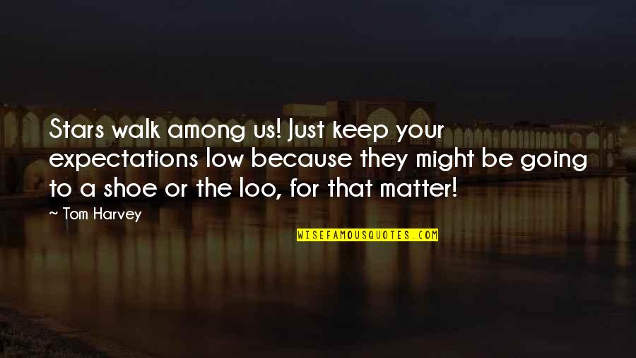 Loo's Quotes By Tom Harvey: Stars walk among us! Just keep your expectations Loo's Quotes By Tom Harvey: Stars walk among us! Just keep your expectations