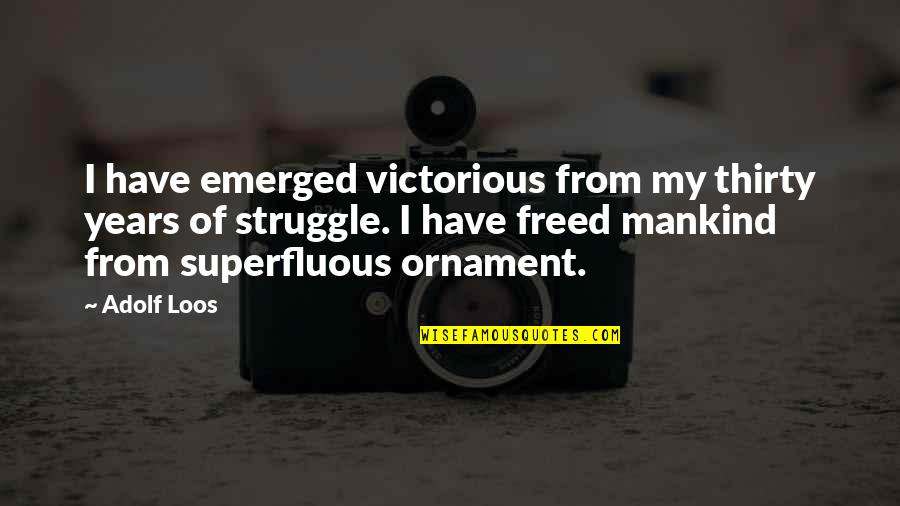 Loos'd Quotes By Adolf Loos: I have emerged victorious from my thirty years Loos'd Quotes By Adolf Loos: I have emerged victorious from my thirty years