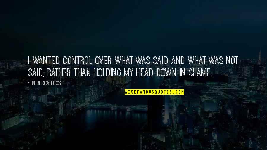 Loos'd Quotes By Rebecca Loos: I wanted control over what was said and Loos'd Quotes By Rebecca Loos: I wanted control over what was said and