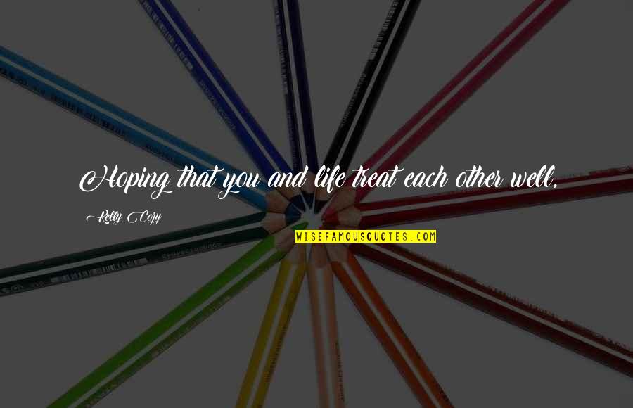 Loose And Lose Quotes By Kelly Cozy: Hoping that you and life treat each other Loose And Lose Quotes By Kelly Cozy: Hoping that you and life treat each other