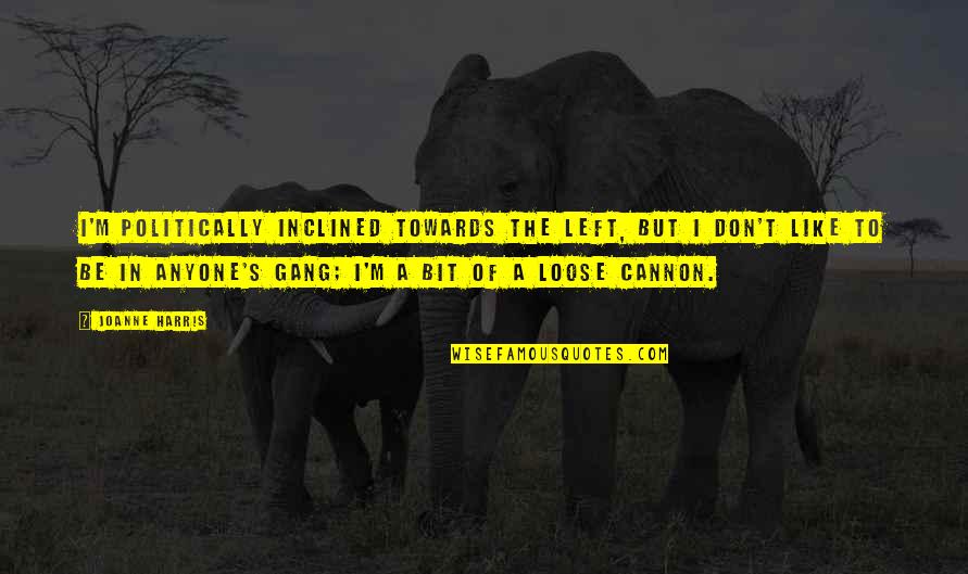 Loose Cannon Quotes By Joanne Harris: I'm politically inclined towards the left, but I Loose Cannon Quotes By Joanne Harris: I'm politically inclined towards the left, but I