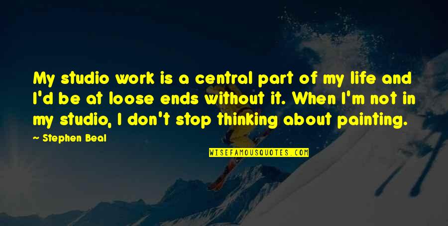 Loose Ends Quotes By Stephen Beal: My studio work is a central part of Loose Ends Quotes By Stephen Beal: My studio work is a central part of