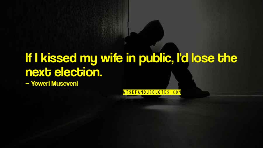 Loose Ends Quotes By Yoweri Museveni: If I kissed my wife in public, I'd Loose Ends Quotes By Yoweri Museveni: If I kissed my wife in public, I'd