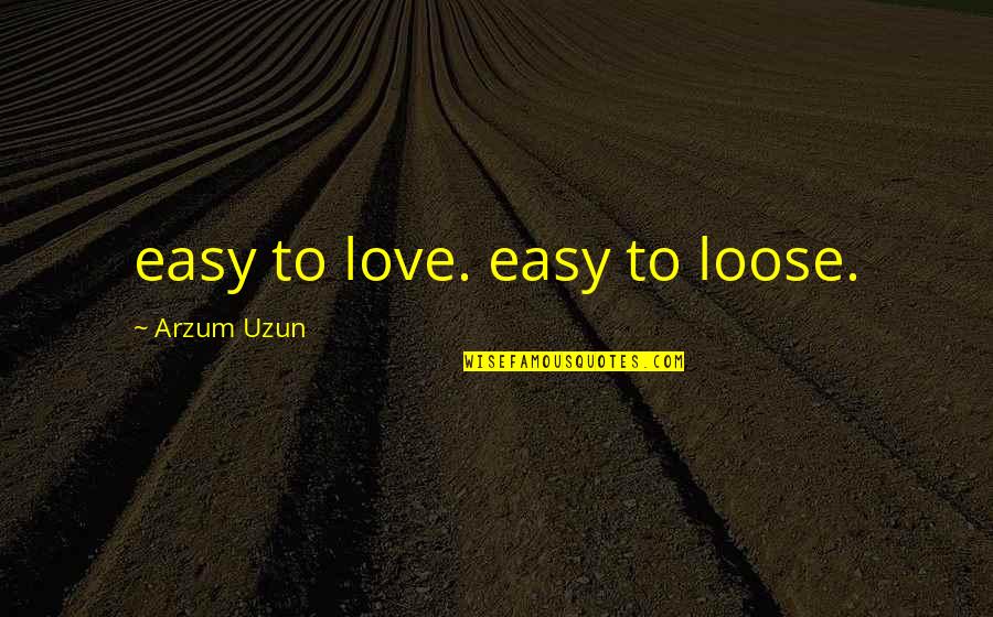 Loose Love Quotes By Arzum Uzun: easy to love. easy to loose.