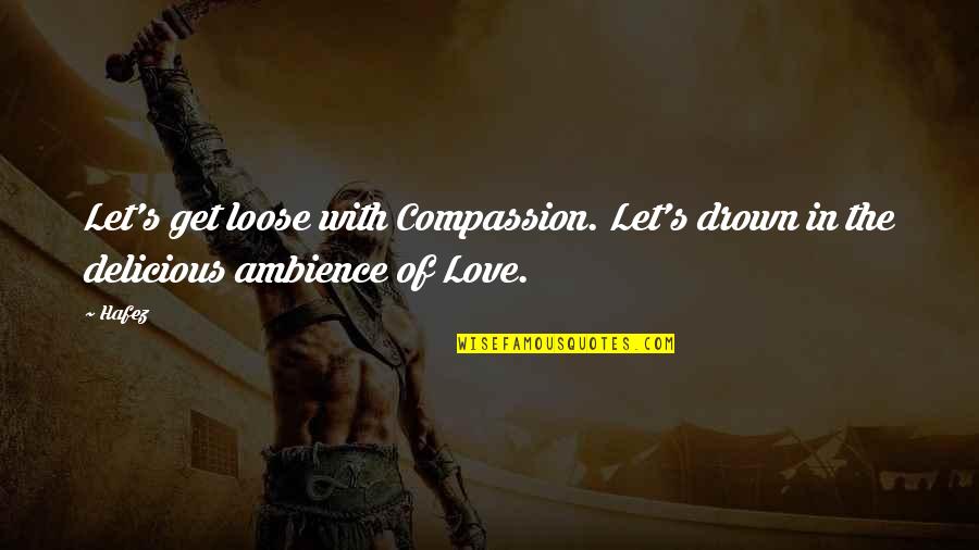 Loose Love Quotes By Hafez: Let's get loose with Compassion. Let's drown in