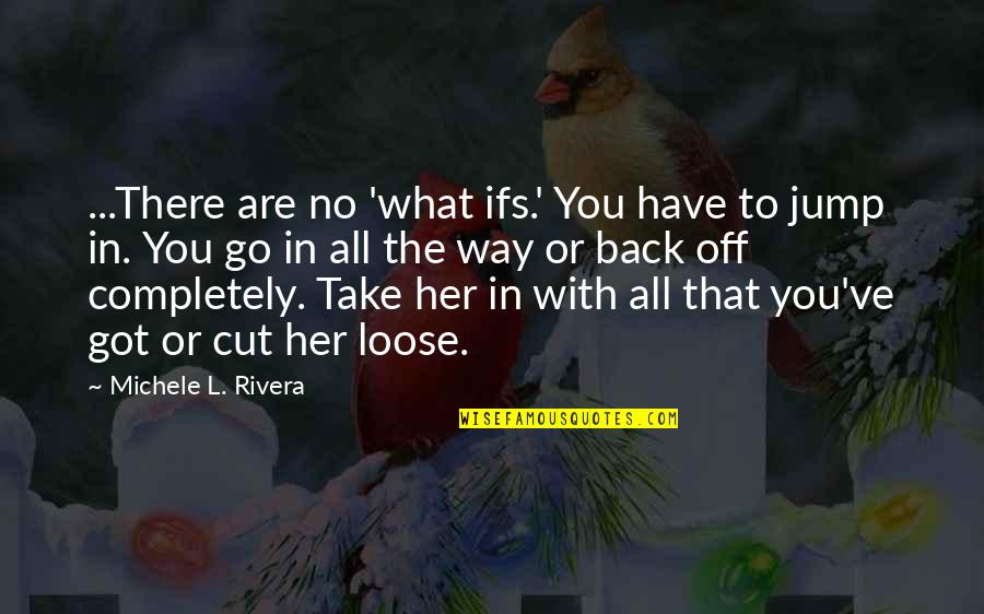 Loose Love Quotes By Michele L. Rivera: ...There are no 'what ifs.' You have to
