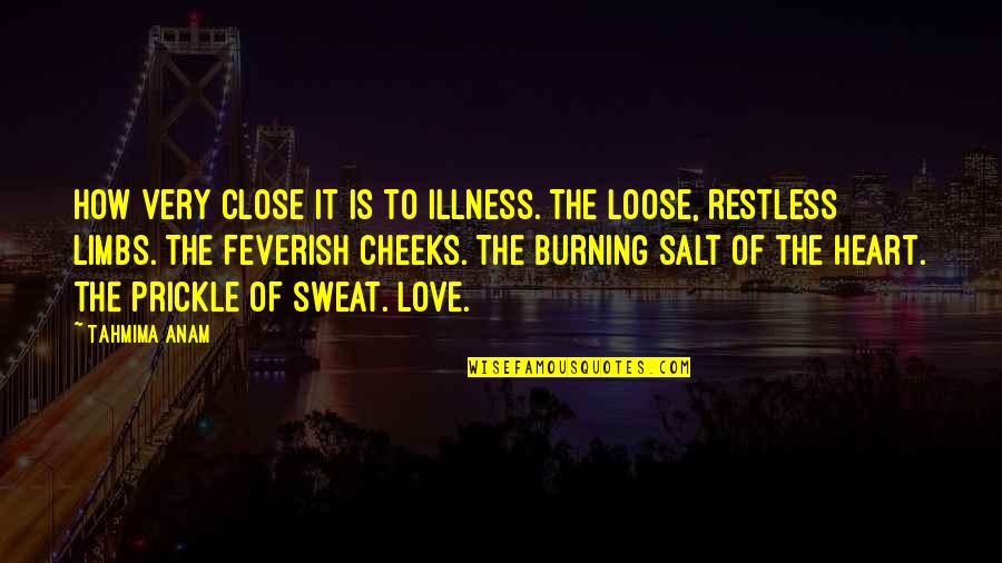 Loose Love Quotes By Tahmima Anam: How very close it is to illness. The