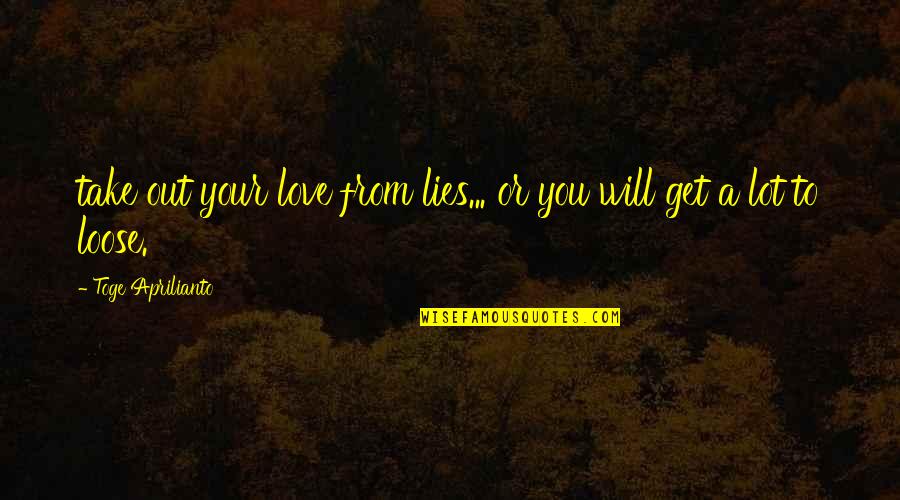 Loose Love Quotes By Toge Aprilianto: take out your love from lies... or you