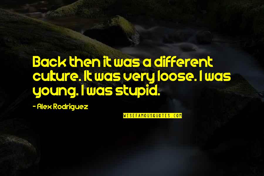 Loose Quotes By Alex Rodriguez: Back then it was a different culture. It