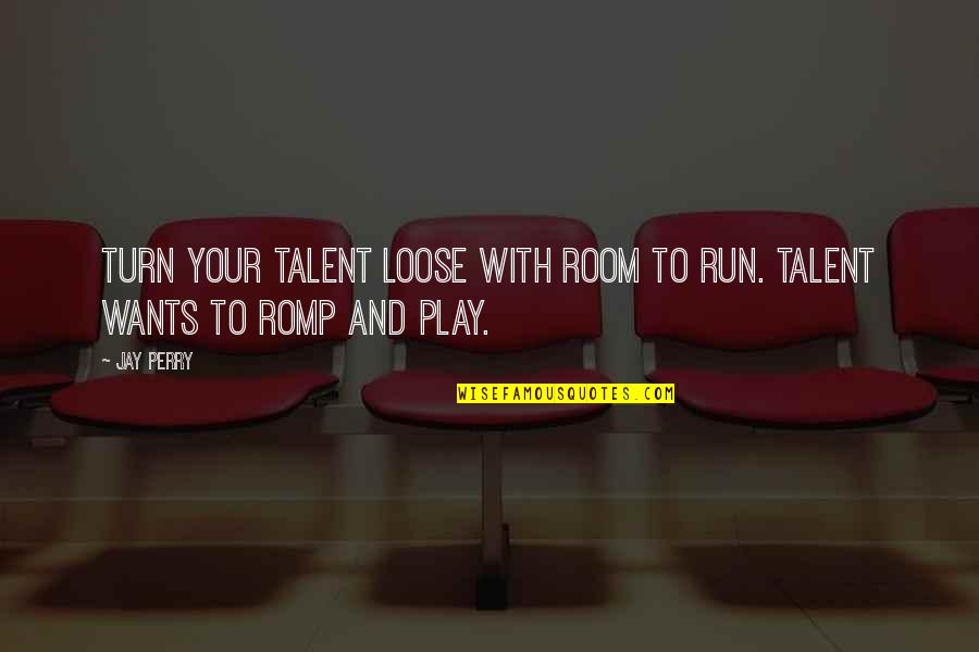 Loose Quotes By Jay Perry: Turn your talent loose with room to run.