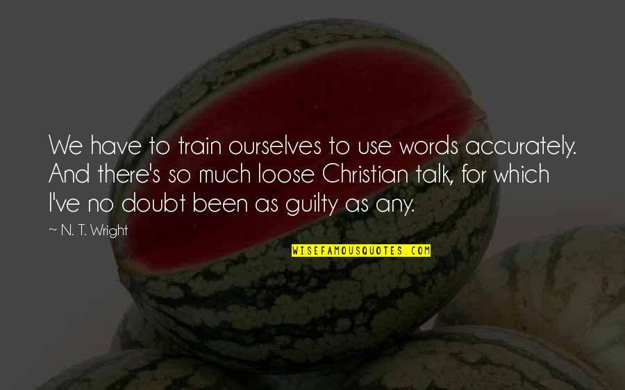 Loose Talk Quotes By N. T. Wright: We have to train ourselves to use words