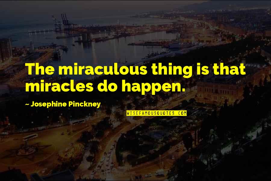 Loosed Upon The World Quotes By Josephine Pinckney: The miraculous thing is that miracles do happen. Loosed Upon The World Quotes By Josephine Pinckney: The miraculous thing is that miracles do happen.
