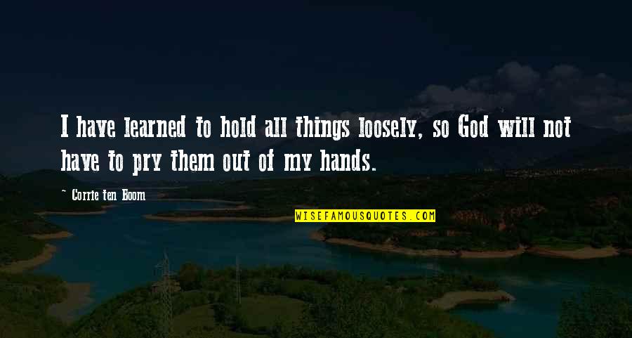 Loosely Quotes By Corrie Ten Boom: I have learned to hold all things loosely,