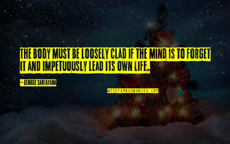 Loosely Quotes By George Santayana: The body must be loosely clad if the