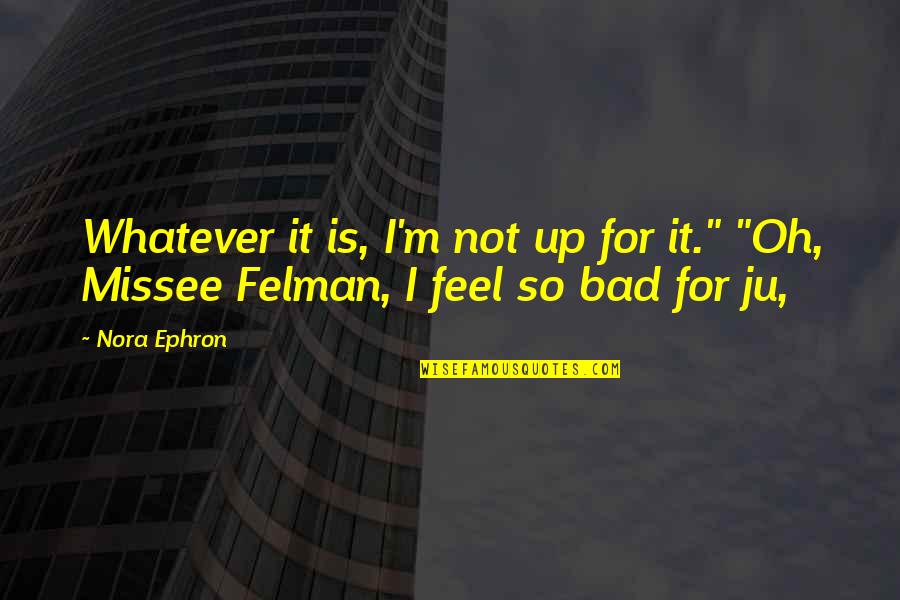 Loosemore Road Quotes By Nora Ephron: Whatever it is, I'm not up for it."