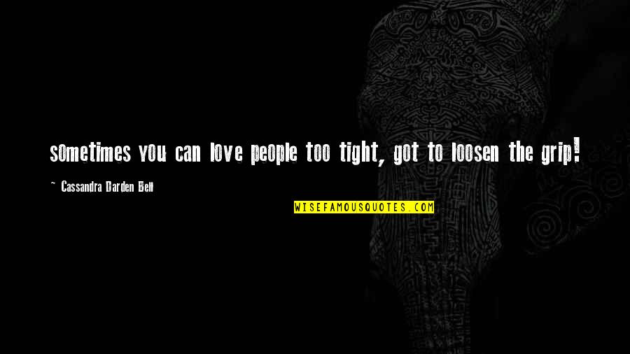 Loosen Best Quotes By Cassandra Darden Bell: sometimes you can love people too tight, got Loosen Best Quotes By Cassandra Darden Bell: sometimes you can love people too tight, got
