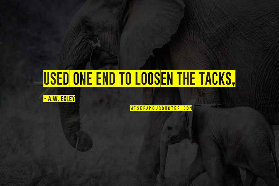 Loosen'd Quotes By A.W. Exley: used one end to loosen the tacks,