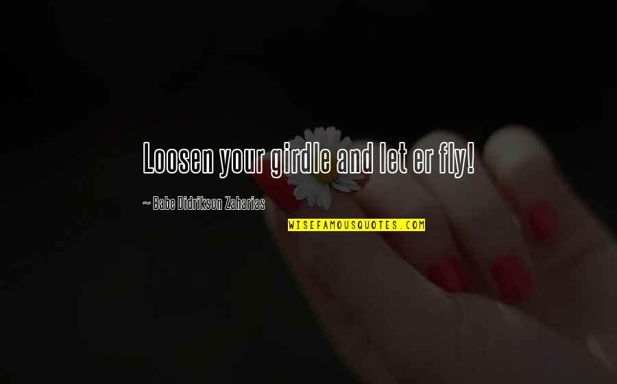 Loosen'd Quotes By Babe Didrikson Zaharias: Loosen your girdle and let er fly!