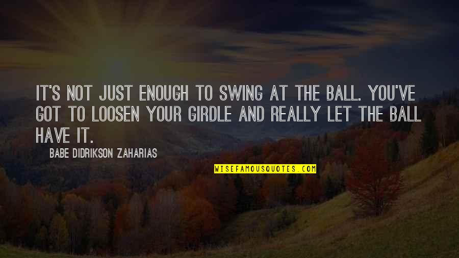 Loosen'd Quotes By Babe Didrikson Zaharias: It's not just enough to swing at the
