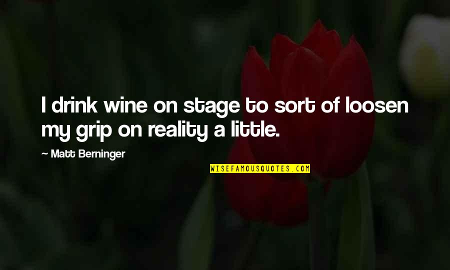Loosen'd Quotes By Matt Berninger: I drink wine on stage to sort of