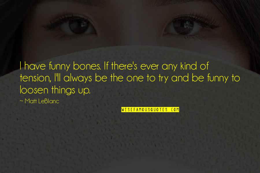 Loosen'd Quotes By Matt LeBlanc: I have funny bones. If there's ever any