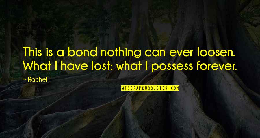 Loosen'd Quotes By Rachel: This is a bond nothing can ever loosen.