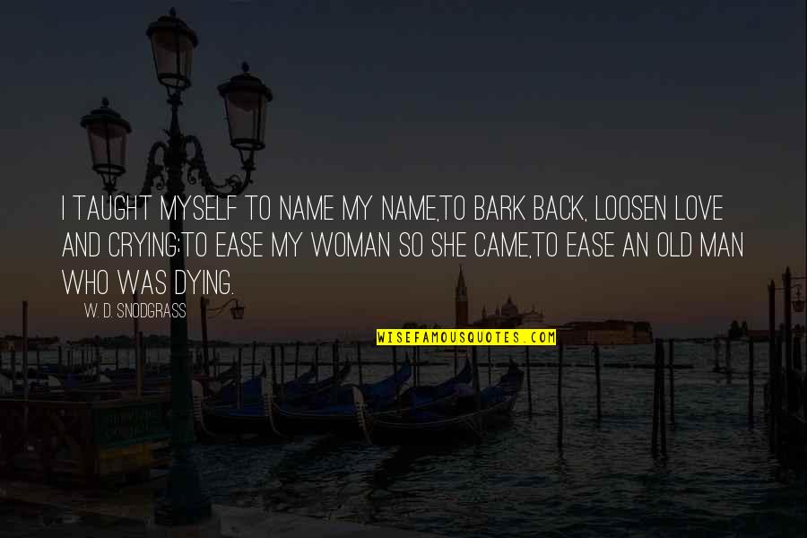 Loosen'd Quotes By W. D. Snodgrass: I taught myself to name my name,To bark