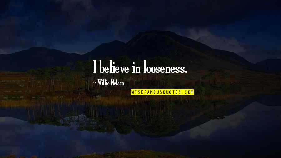Looseness Quotes By Willie Nelson: I believe in looseness.