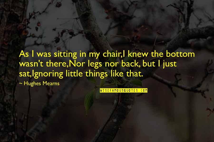 Loosenesse Quotes By Hughes Mearns: As I was sitting in my chair,I knew