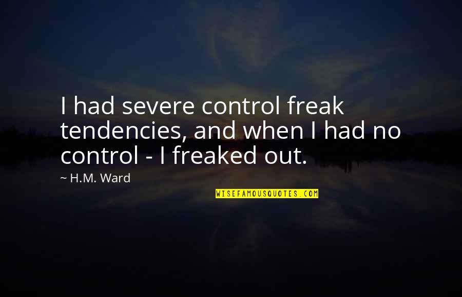 Loosening Quotes By H.M. Ward: I had severe control freak tendencies, and when