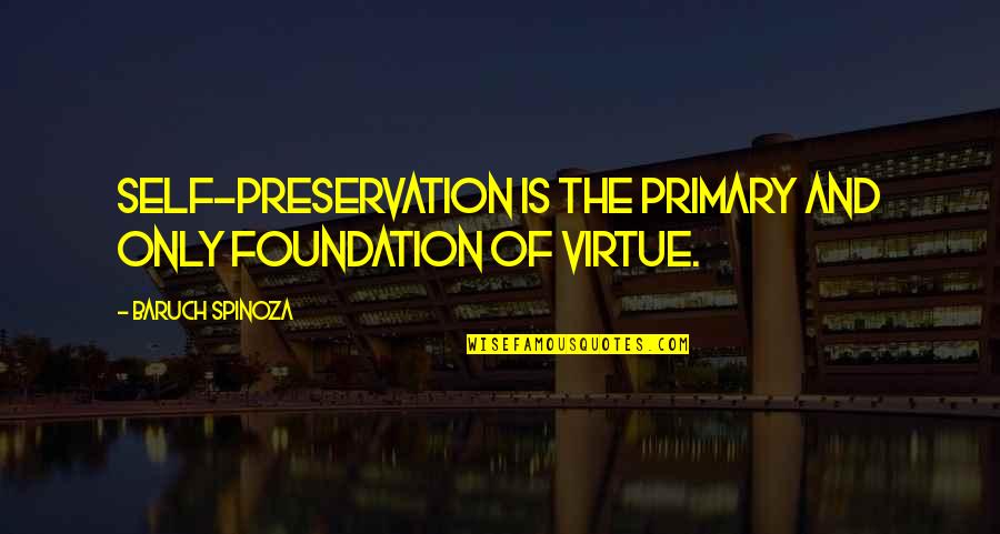 Loosening Up Quotes By Baruch Spinoza: Self-preservation is the primary and only foundation of Loosening Up Quotes By Baruch Spinoza: Self-preservation is the primary and only foundation of