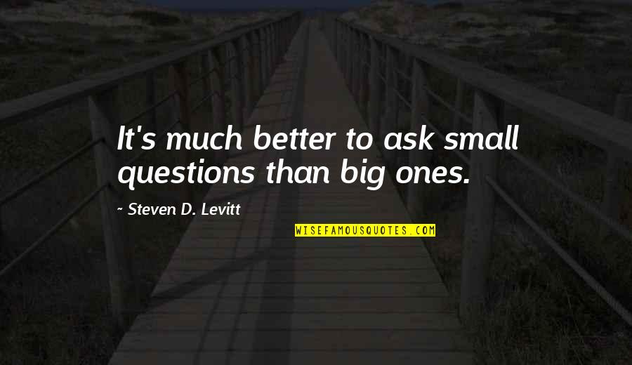 Loosening Up Quotes By Steven D. Levitt: It's much better to ask small questions than Loosening Up Quotes By Steven D. Levitt: It's much better to ask small questions than