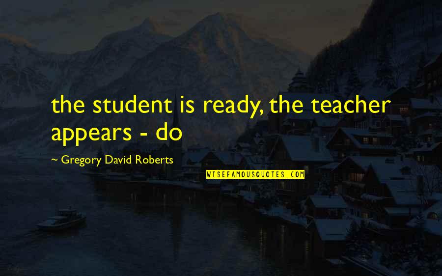 Loosens Chains Quotes By Gregory David Roberts: the student is ready, the teacher appears -