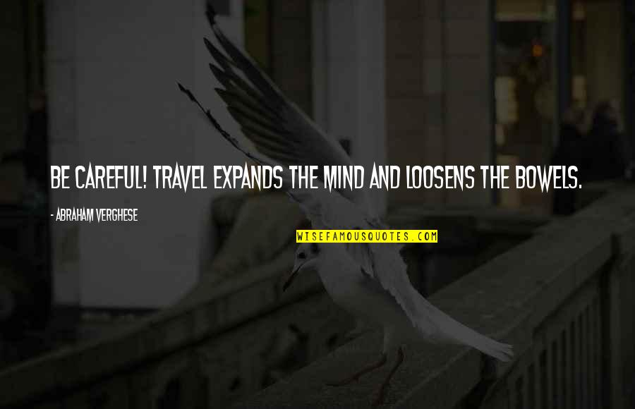 Loosens Up Quotes By Abraham Verghese: Be careful! Travel expands the mind and loosens Loosens Up Quotes By Abraham Verghese: Be careful! Travel expands the mind and loosens
