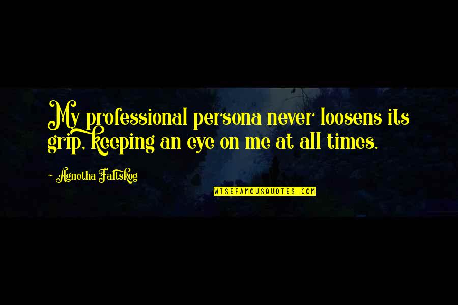 Loosens Up Quotes By Agnetha Faltskog: My professional persona never loosens its grip, keeping Loosens Up Quotes By Agnetha Faltskog: My professional persona never loosens its grip, keeping