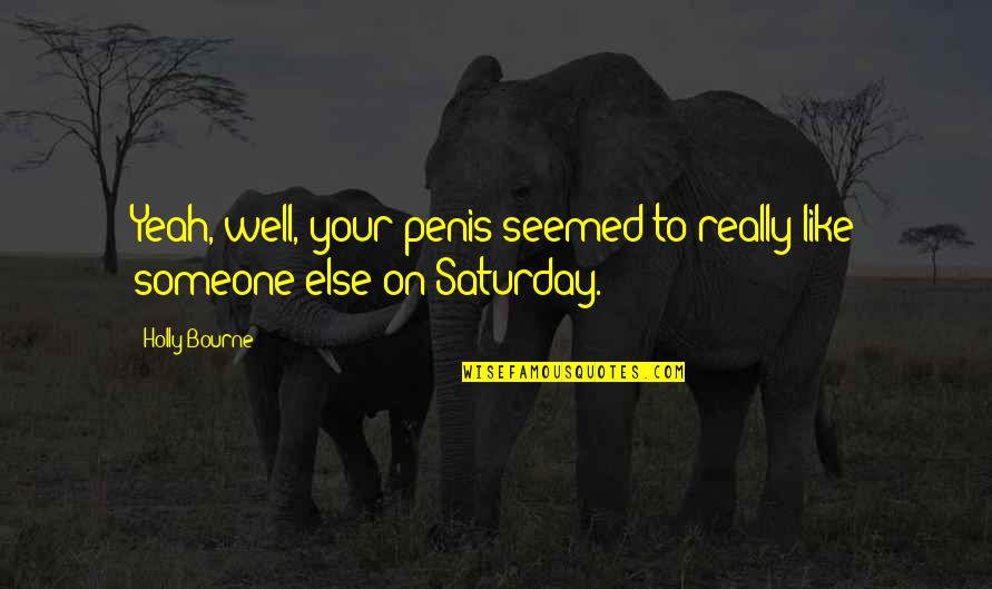 Loosens Up Quotes By Holly Bourne: Yeah, well, your penis seemed to really like