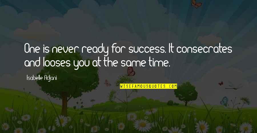 Looses Quotes By Isabelle Adjani: One is never ready for success. It consecrates