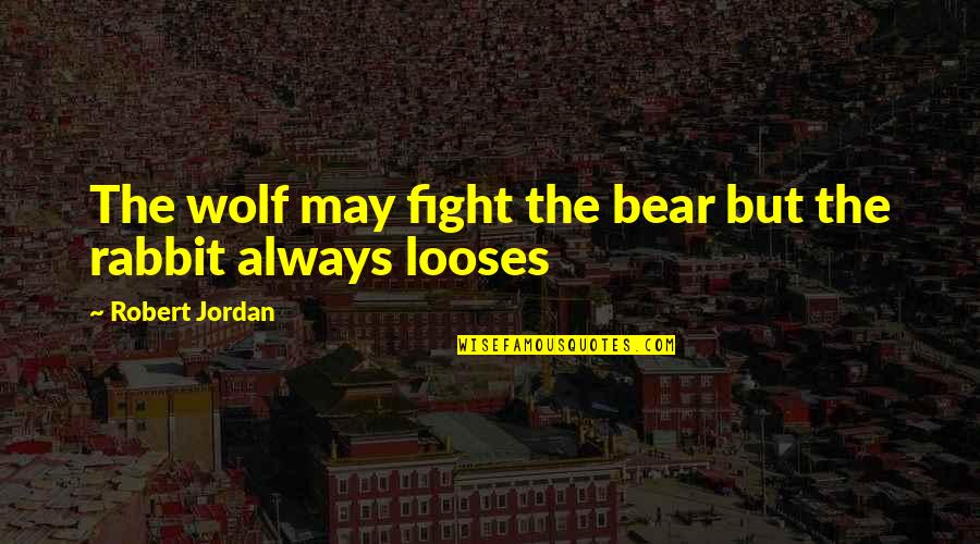 Looses Quotes By Robert Jordan: The wolf may fight the bear but the