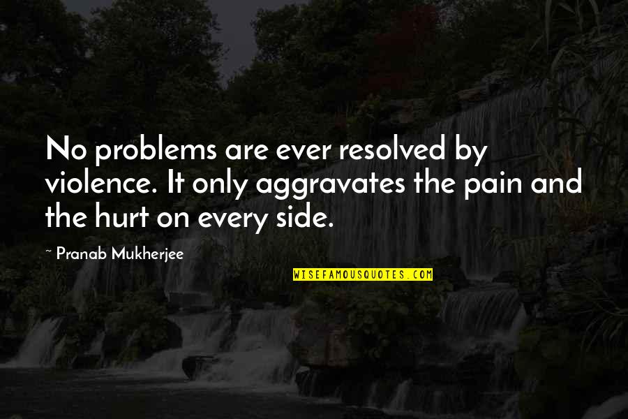 Loosest Aussie Quotes By Pranab Mukherjee: No problems are ever resolved by violence. It