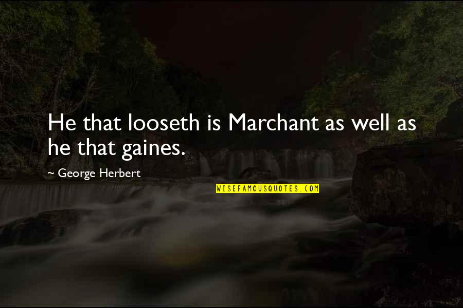Looseth Quotes By George Herbert: He that looseth is Marchant as well as Looseth Quotes By George Herbert: He that looseth is Marchant as well as