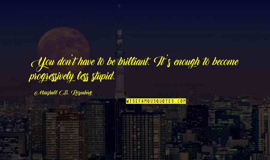 Loosethreadsco Quotes By Marshall B. Rosenberg: You don't have to be brilliant. It's enough Loosethreadsco Quotes By Marshall B. Rosenberg: You don't have to be brilliant. It's enough