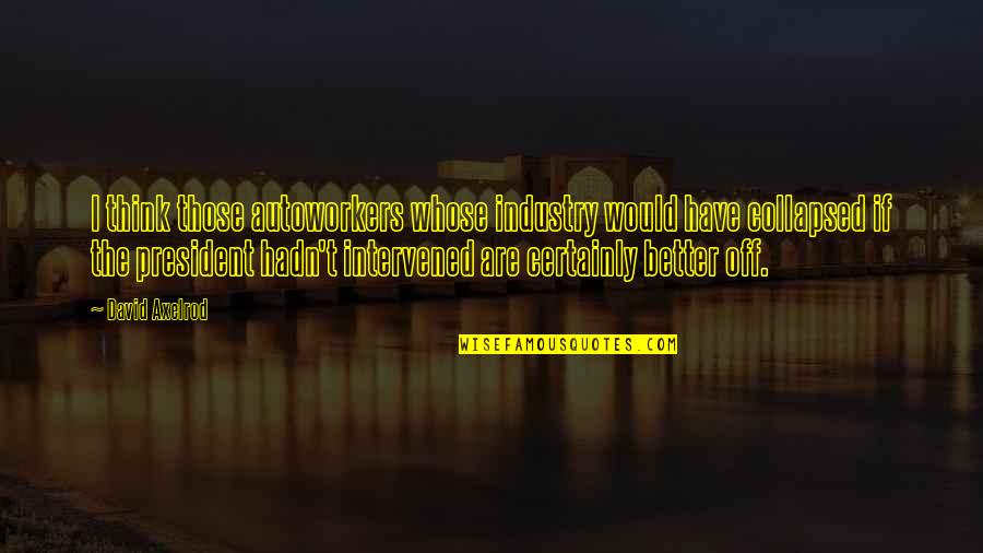 Loosing Dreams Quotes By David Axelrod: I think those autoworkers whose industry would have