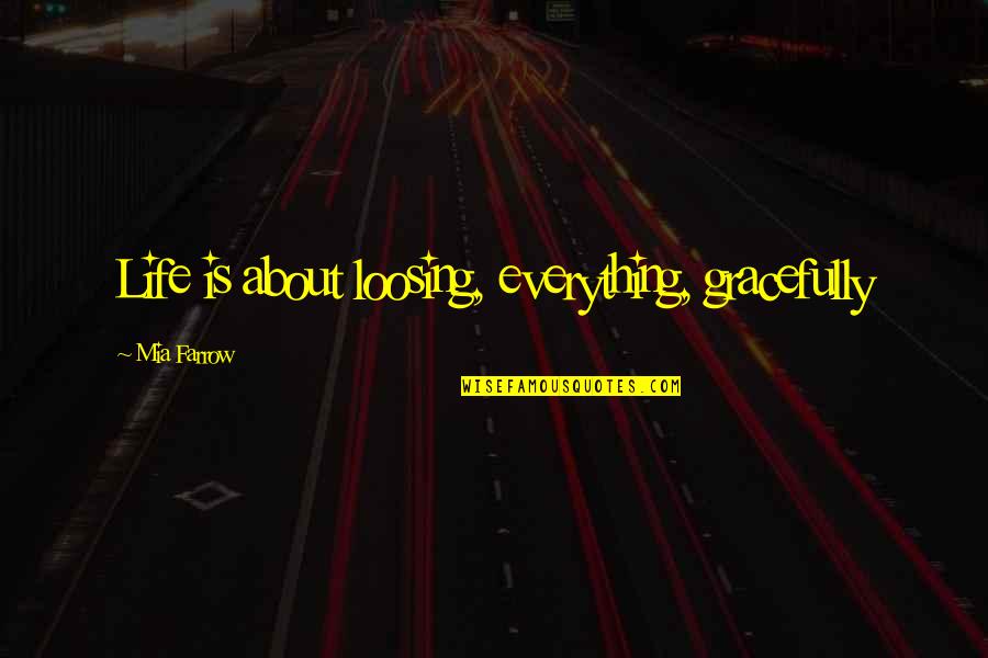 Loosing Quotes By Mia Farrow: Life is about loosing, everything, gracefully Loosing Quotes By Mia Farrow: Life is about loosing, everything, gracefully